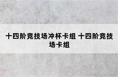 十四阶竞技场冲杯卡组 十四阶竞技场卡组